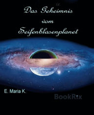 Title: Das Geheimnis vom Seifenblasenplanet, Author: E. Maria K.