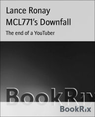 Title: MCL771's Downfall: The end of a YouTuber, Author: Lance Ronay