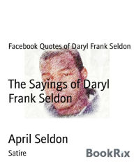 Title: The Sayings of Daryl Frank Seldon: Facebook Quotes of Daryl Frank Seldon, Author: April Seldon