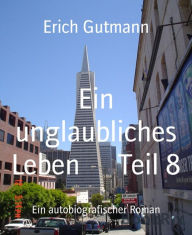 Title: Ein unglaubliches Leben Teil 8: Ein autobiografischer Roman, Author: Erich Gutmann