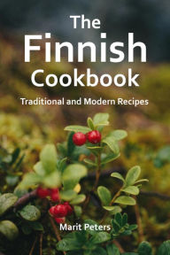 Title: The Finnish Cookbook Traditional and Modern Recipes, Author: Marit Peters