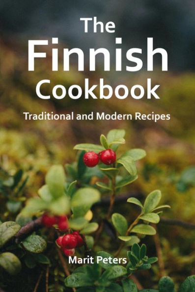 The Finnish Cookbook Traditional and Modern Recipes