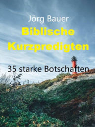 Title: Biblische Kurzpredigten: 35 starke Botschaften, Author: Jörg Bauer