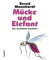 Title: Mücke und Elefant: Eine mordsfidele Geschichte, Author: Bernd Mannhardt