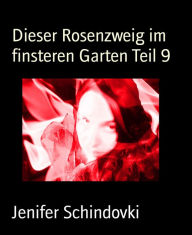 Title: Dieser Rosenzweig im finsteren Garten Teil 9, Author: Jenifer Schindovki