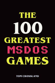 Title: The 100 Greatest MSDOS Games, Author: Tom Crossland