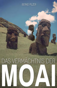 Title: Das Vermächtnis der Moai: Eine deutsche Erzählung, Author: Bernd Pilzer