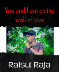 Title: You and I are on the wall of love, Author: Raisul Raja