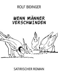 Title: Wenn Männer verschwinden: Satirischer Roman, Author: ROLF BIDINGER