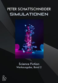 Title: SIMULATIONEN - SCIENCE FICTION - WERKAUSGABE, BAND 2: Ausgewählte Erzählungen und Kurzgeschichten, Author: Peter Schattschneider