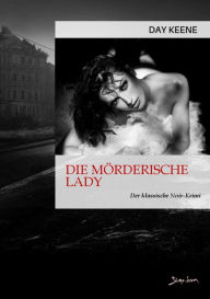 Title: DIE MÖRDERISCHE LADY: Der klassische Noir-Krimi, Author: Day Keene