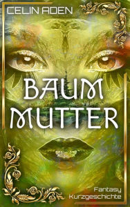 Title: Baummutter: Fantasy Kurzgeschichte, Author: Celin Aden