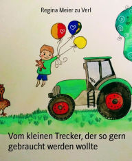 Title: Vom kleinen Trecker, der so gern gebraucht werden wollte, Author: Regina Meier zu Verl