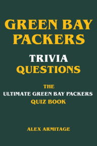 Title: Green Bay Packers Trivia Questions - The Ultimate Green Bay Packers Quiz Book, Author: Alex Armitage