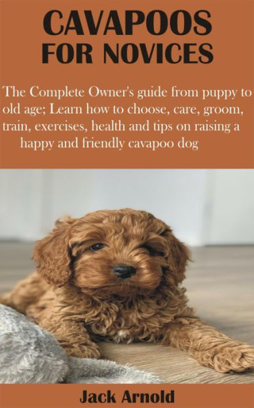Cavapoos for Novices: The Complete Owner's guide from puppy to old age; Learn how to choose, care, groom, train, exercises, health and tips on