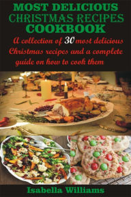 Title: Most Delicious Christmas Recipes Cookbook: A collection of 30 most delicious Christmas recipes and a complete guide on how to cook them, Author: Isabella Williams