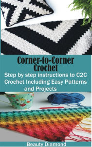 Title: Corner-to-Corner Crochet: Step by step instructions to C2C Crochet Including Easy Patterns and Projects, Author: Beauty Diamond