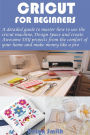 Cricut for Beginners: A detailed guide to master how to use the cricut machine, Design Space and create Awesome DIY projects from the comfort