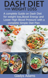 Title: Dash Diet for Weight Loss: A complete Guide on Dash Diet for weight loss, Boost Energy and Lower High Blood Pressure with a complete Simple Diet P, Author: Gladys Adams