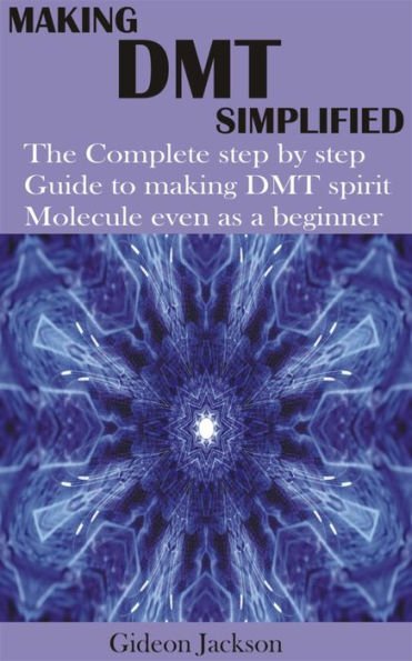 Making Dmt Simplified: The Complete step by step Guide to making DMT spirit Molecule even as a beginner
