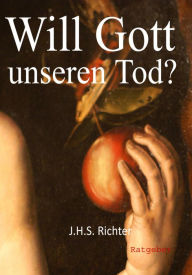 Title: Will Gott unseren Tod?: Was wir Jesus alle(s) nicht glauben, Author: J.H.S. Richter