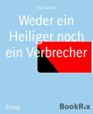 Title: Weder ein Heiliger noch ein Verbrecher, Author: Karl Glanz