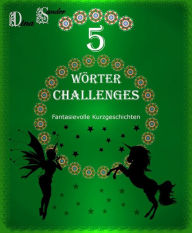 Title: 5 Wörter Challenges: Fantasievolle Kurzgeschichten, Author: Dina Sander