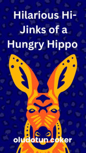 Title: The Hilarious Hi-Jinks of a Hungry Hippo, Author: Oludotun Coker