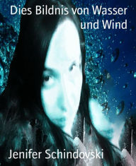 Title: Dies Bildnis von Wasser und Wind, Author: Jenifer Schindovski