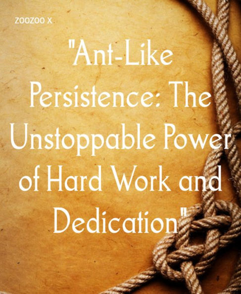 Ant-Like Persistence: The Unstoppable Power of Hard Work and Dedication: A Tale of Consistency and Unwavering Resolve