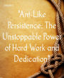 Ant-Like Persistence: The Unstoppable Power of Hard Work and Dedication: A Tale of Consistency and Unwavering Resolve