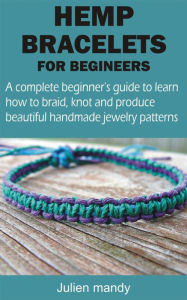 Title: HEMP BRACELETS FOR BEGINNERS: A complete beginner's guide to learn how to braid, knot and produce beautiful handmade jewelry patterns, Author: Julien mandy