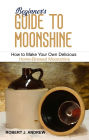 Beginner's Guide to Moonshine: How to Make Your Own Delicious Home-Brewed Moonshine