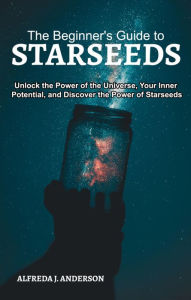 Title: The Beginner's Guide to Starseeds: Unlock the Power of the Universe, Your Inner Potential, and Discover the Power of Starseeds, Author: Alfreda J. Anderson