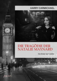 Title: DIE TRAGÖDIE DER NATALIE MAYNARD: Ein Krimi aus London, Author: Harry Carmichael