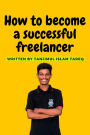How to become a successful freelancer: How to become a successful freelancer by Tanjimul Islam Tareq