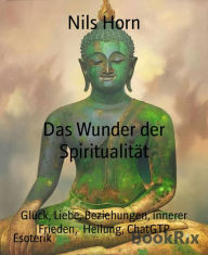 Title: Das Wunder der Spiritualität: Glück, Liebe, Beziehungen, innerer Frieden, Heilung, ChatGTP, Author: Nils Horn