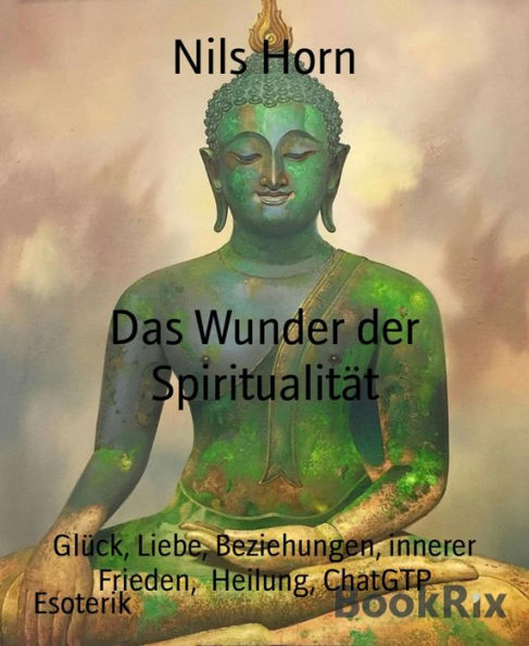 Das Wunder der Spiritualität: Glück, Liebe, Beziehungen, innerer Frieden, Heilung, ChatGTP