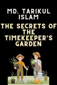 Title: The Secrets of the Timekeeper's Garden: The Secrets of the Timekeeper's Garden by MD. Tarikul Islam, Author: MD. Tarikul Islam
