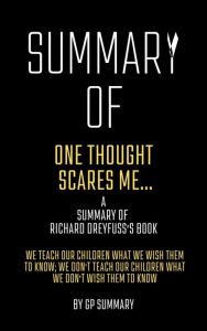 Title: Summary of One Thought Scares Me...by Richard Dreyfuss: We Teach Our Children What We Wish Them to Know; We Don't Teach Our Children What We Don't Wish Them to Know, Author: GP SUMMARY