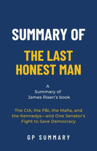 Title: Summary of The Last Honest Man by James Risen: The CIA, the FBI, the Mafia, and the Kennedys-and One Senator's Fight to Save Democracy, Author: GP SUMMARY
