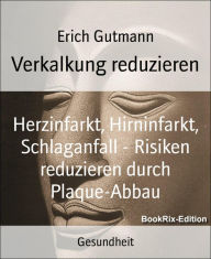 Title: Verkalkung reduzieren: Herzinfarkt, Hirninfarkt, Schlaganfall - Risiken reduzieren durch Plaque-Abbau, Author: Erich Gutmann