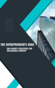 Title: The Entrepreneur's Edge: Sha Fahad's Strategies for Sustainable Growth: Insights and Practical Approaches for Building a Thriving and Responsible Business, Author: Shah Fahad