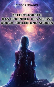 Title: Zeitlosigkeit: Das Erkennen des Selbst durch Fühlen und Spüren, Author: Guido Ludwigs