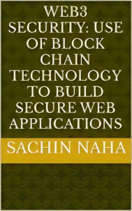 Title: Web3 Security: Use of Block Chain Technology to Build Secure Web Applications, Author: Sachin Naha