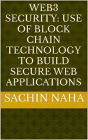 Web3 Security: Use of Block Chain Technology to Build Secure Web Applications