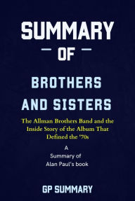 Title: Summary of Brothers and Sisters by Alan Paul: The Allman Brothers Band and the Inside Story of the Album That Defined the '70s, Author: GP SUMMARY