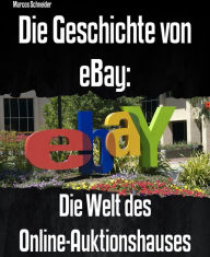 Title: Die Geschichte von eBay: Die Welt des Online-Auktionshauses, Author: Marcos Schneider