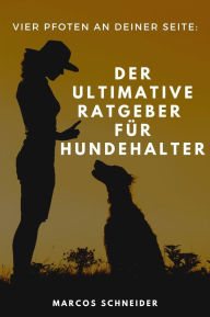Title: Vier Pfoten an deiner Seite: Der ultimative Ratgeber für Hundehalter, Author: Marcos Schneider
