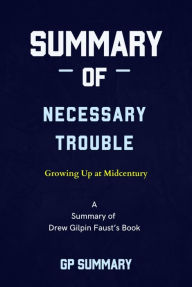 Title: Summary of Necessary Trouble by Drew Gilpin Faust: Growing Up at Midcentury, Author: GP SUMMARY